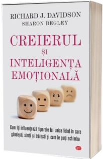 Creierul si inteligenta emotionala. Cum iti influenteaza tiparile lui unice felul in care gandesti, simti si traiesti si cum le poti schimba