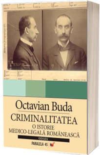 Criminalitatea. O istorie medico-legala romaneasca