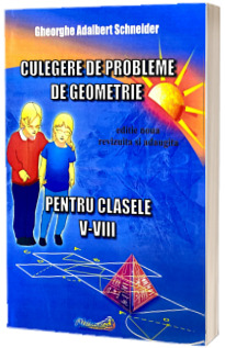 Culegere de probleme de geometrie pentru clasele V-VIII. Editie noua revizuita si adaugita