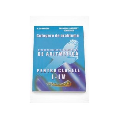 Culegere de probleme. Metode de rezolvare a problemelor de Aritmetica pentru clasele I-IV (Gheorghe Schneider)