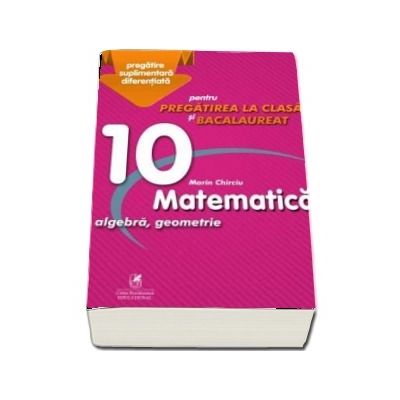 Culegere - Matematica algebra, analiza matematica - Clasa a X-a - pentru pregatirea la clasa si bacalaureat