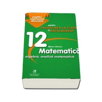 Culegere - Matematica algebra, analiza matematica - Clasa a XII-a - pentru pregatirea la clasa si bacalaureat