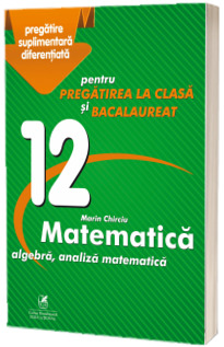 Culegere - Matematica algebra, analiza matematica - Clasa a XII-a - pentru pregatirea la clasa si bacalaureat Culegere - Matematica algebra, analiza matematica - Clasa a XII-a - pentru pregatirea la clasa si bacalaureat
