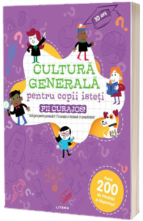 Cultura generala pentru copii isteti. Fii curajos! Cultura generala pentru copii isteti. Fii curajos!