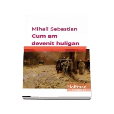 Cum am devenit huligan - Mihail Sebastian (Colectia Hoffman esential 20)