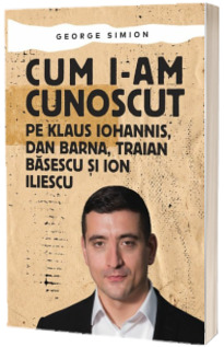 Cum i-am cunoscut pe Klaus Iohannis, Dan Barna, Traian Basescu si Ion Iliescu