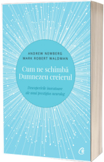 Cum ne schimba Dumnezeu creierul - Descoperirile inovatoare ale unui prestigios neurolog. Editia a II-a