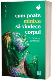 Cum poate mintea sa vindece corpul. Editia a II-a