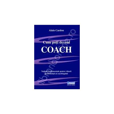 Cum poti deveni coach. Notiuni fundamentale pentru viitorii profesionisti ai coachingului