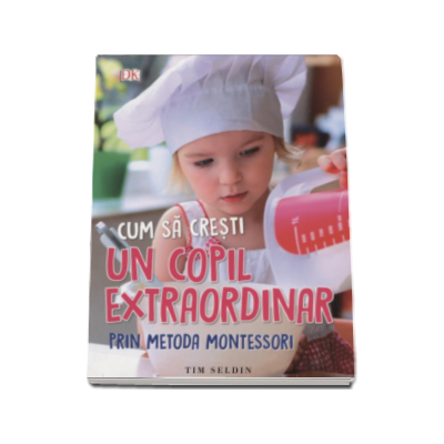 Cum sa cresti un copil extraordinar, prin metoda Montessori - De la nastere pana la sase ani (Editie 2016)