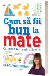 Cum sa fii bun la mate. Cel mai simplu ghid ilustrat - Carol Vorderman (editie brosata)