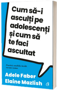 Cum sa-i asculti pe adolescenti si cum sa te faci ascultat, editia a IV-a