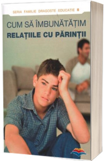 Cum sa imbunatatim relatiile cu parintii Cum sa imbunatatim relatiile cu parintii