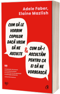 Cum sa le vorbim copiilor daca vrem sa ne asculte si cum sa-i ascultam pentru ca ei sa ne vorbeasca