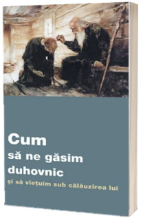 Cum sa ne gasim duhovnic si sa vietuim sub calauzirea lui