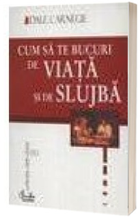 Cum sa te bucuri de viata si de slujba Cum sa te bucuri de viata si de slujba