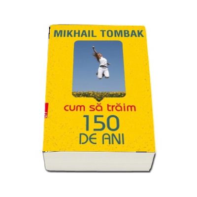 Cum sa traim 150 de ani - Mikhail Tombak (Editia a IV-a)