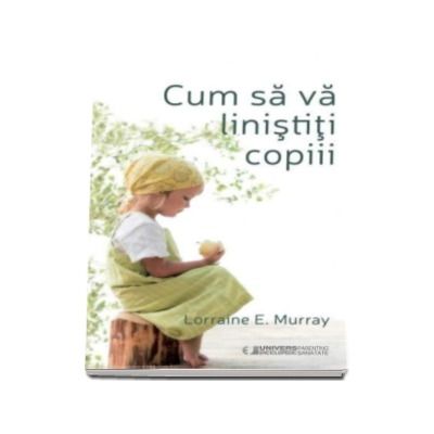 Cum sa va linistiti copiii - Lorraine E. Murray