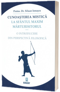 Cunoasterea mistica la Sfantul Maxim Marturisitorul. O introducere din perspectiva filosofica