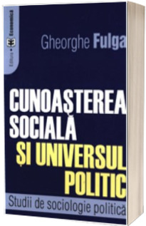 Cunoasterea sociala si universul politic. Studii de sociologie politica