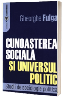 Cunoasterea sociala si universul politic. Studii de sociologie politica