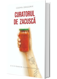 Curatorul de zacusca. Si alte povesti culinare romanesti