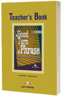 Curs de limba engleza (Vocabular) Teachers Book. A good turn of phrase. Advanced Idiom Practice