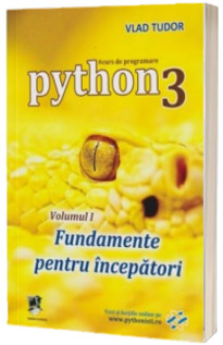 Curs de programare in Python 3, volumul I. Fundamente pentru incepatori