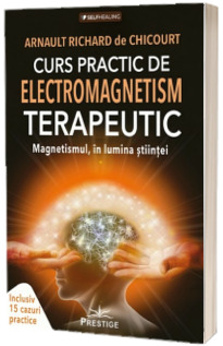 Curs Practic de Electromagnetism Terapeutic. Magnetismul, in Lumina Stiintei