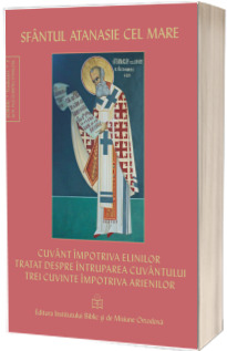 Cuvant impotriva elinilor. Tratat despre intruparea Cuvantului. Trei cuvinte impotriva arienilor Cuvant impotriva elinilor. Tratat despre intruparea Cuvantului. Trei cuvinte impotriva arienilor