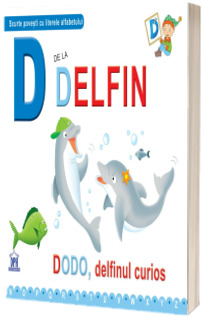 D de la delfin. Dodo, delfinul curios (Scurte povesti cu literele alfabetului)