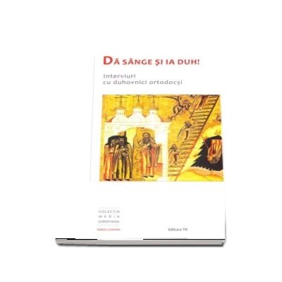 Da sange si ia duh! Interviuri cu duhovnici ortodocsi