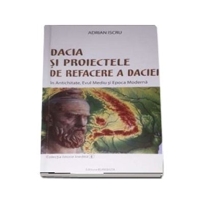 Dacia si proiectele de refacere a daciei in Antichitate, Evul Mediu si Epoca Moderna