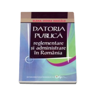 Datoria Publica. Reglementare si administrare in Romania - Elena-Doina Dascalu