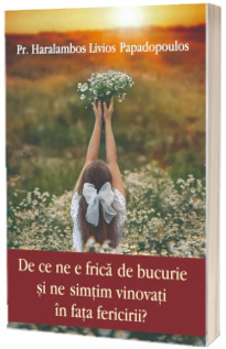 De ce ne e frica de bucurie si ne simtim vinovati in fata fericirii?