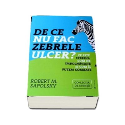 De ce nu fac zebrele ulcer? Ce este stresul, cum ne imbolnaveste si cum il putem combate - Robert M. Sapolsky