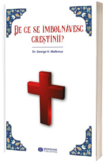 De ce se imbolnavesc crestinii? (Malkmus, George)