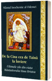 De la Cina cea de Taina la Inviere. Ultimele zile din viata Mantuitorului Iisus Hristos