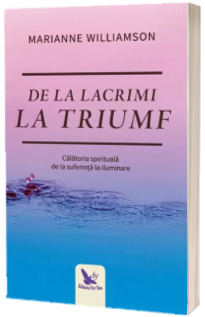 De la lacrimi la triumf. Calatoria spirituala de la suferinta la iluminare