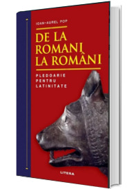 De la romani la romani. Pledoarie pentru latinitate