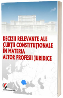 Decizii relevante ale Curtii Constitutionale in materia altor profesii juridice