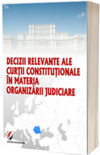 Decizii relevante ale Curtii Constitutionale in materia organizarii judiciare