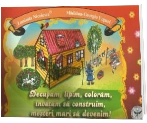 Decupam, lipim, coloram, invatam sa construim, mesteri mari sa devenim!
