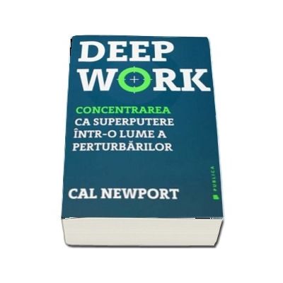 Deep Work. Concentrarea ca superputere intr-o lume a perturbarilor - Cal Newport