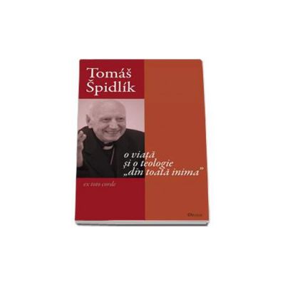 Tomas Spidlik - O viata si o teologie din toata inima