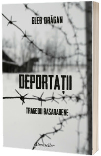 Deportatii. Tragedii Basarabene