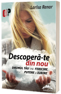 Descopera-te din nou. Drumul tau spre fericire, putere si iubire Descopera-te din nou. Drumul tau spre fericire, putere si iubire