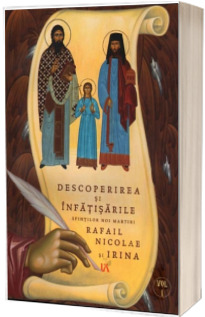 Descoperirea si infatisarile noilor Sfinti Martiri Rafail, Nicolae si Irina, volumul I