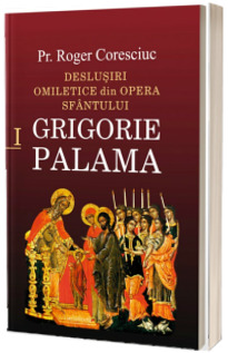 Deslusiri omiletice din opera Sfantului Grigorie Palama, volumul I