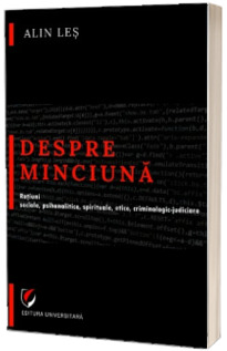 Despre minciuna. Ratiuni sociale, psihanalitice, spirituale, etice, criminologic-judiciare